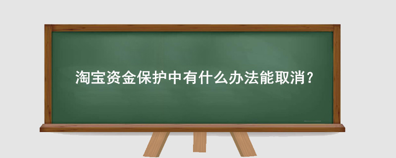淘寶資金保護(hù)中有什么辦法能取消？