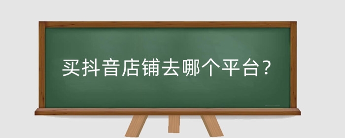 買抖音店鋪去哪個(gè)平臺(tái)？買抖音店鋪需要注意什么？