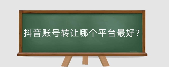 抖音賬號轉(zhuǎn)讓哪個(gè)平臺(tái)最好？賬號轉(zhuǎn)讓需要多少錢？