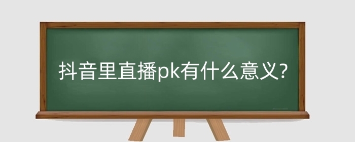 抖音里直播pk有什么意義?需要注意什么細(xì)節(jié)?