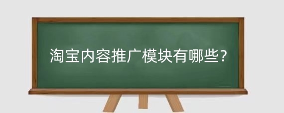 淘寶內(nèi)容推廣模塊有哪些？淘寶內(nèi)容推廣要多少錢(qián)？