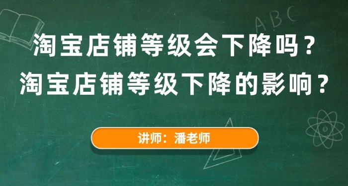 淘寶店鋪等級會下降嗎？淘寶店鋪等級下降的影響？