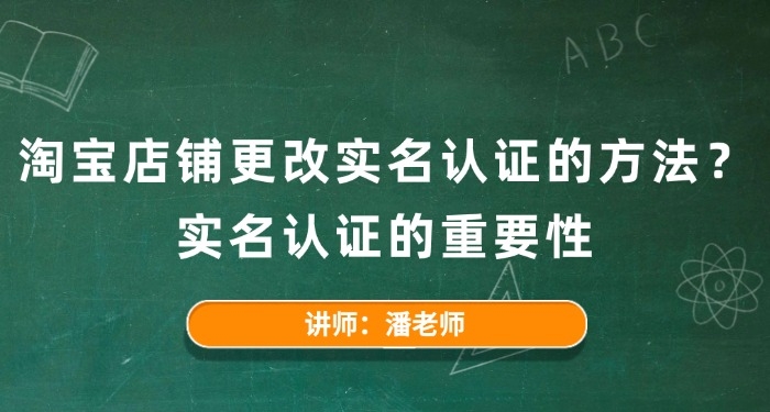 淘寶店鋪更改實名認證的方法？實名認證的重要性