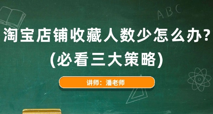 淘寶店鋪收藏人數(shù)少怎么辦? (必看三大策略)